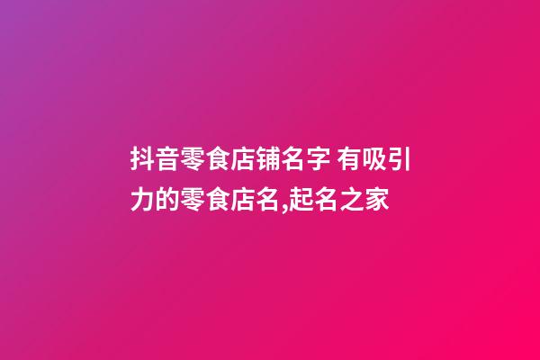 抖音零食店铺名字 有吸引力的零食店名,起名之家